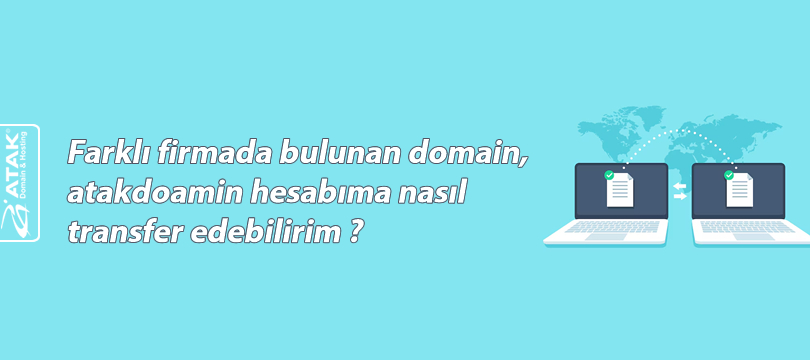 Farklı firmada bulunan domain, atakdomain hesabıma nasıl transfer edebilirim ?